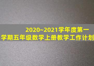 2020~2021学年度第一学期五年级数学上册教学工作计划