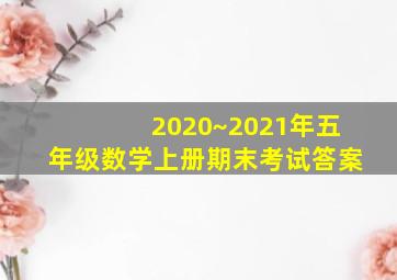 2020~2021年五年级数学上册期末考试答案