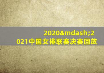 2020—2021中国女排联赛决赛回放