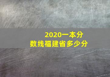 2020一本分数线福建省多少分