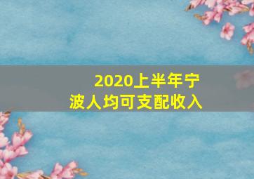 2020上半年宁波人均可支配收入