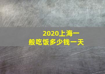 2020上海一般吃饭多少钱一天