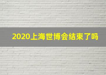 2020上海世博会结束了吗