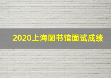 2020上海图书馆面试成绩