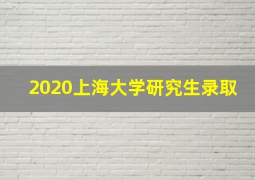 2020上海大学研究生录取