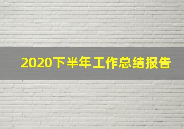 2020下半年工作总结报告