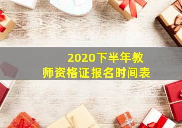 2020下半年教师资格证报名时间表