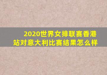 2020世界女排联赛香港站对意大利比赛结果怎么样