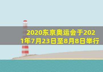 2020东京奥运会于2021年7月23日至8月8日举行