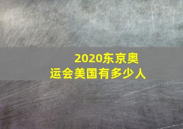 2020东京奥运会美国有多少人