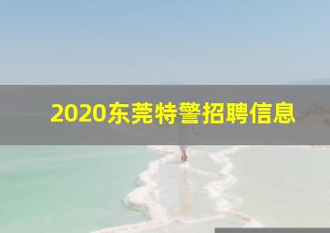 2020东莞特警招聘信息