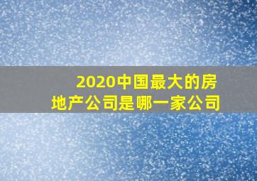 2020中国最大的房地产公司是哪一家公司