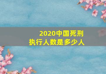 2020中国死刑执行人数是多少人