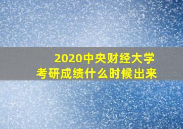 2020中央财经大学考研成绩什么时候出来