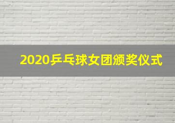 2020乒乓球女团颁奖仪式