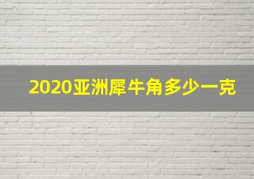 2020亚洲犀牛角多少一克