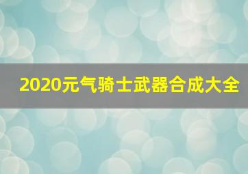 2020元气骑士武器合成大全