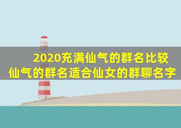 2020充满仙气的群名比较仙气的群名适合仙女的群聊名字