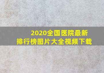 2020全国医院最新排行榜图片大全视频下载