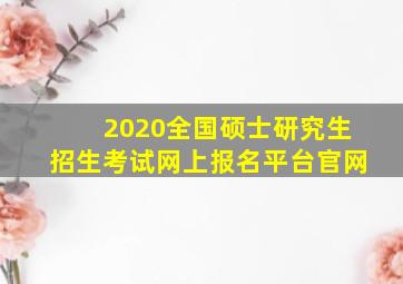 2020全国硕士研究生招生考试网上报名平台官网