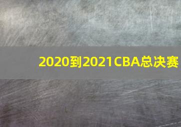 2020到2021CBA总决赛