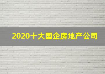 2020十大国企房地产公司