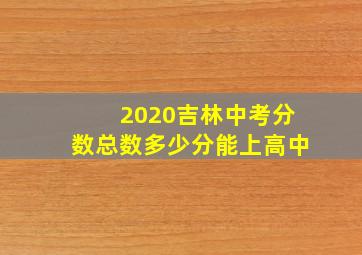 2020吉林中考分数总数多少分能上高中