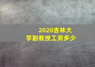 2020吉林大学副教授工资多少