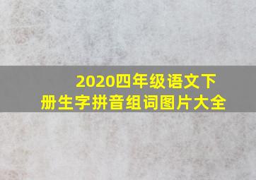 2020四年级语文下册生字拼音组词图片大全