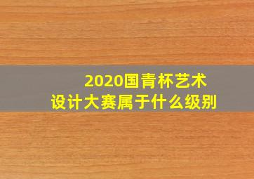 2020国青杯艺术设计大赛属于什么级别