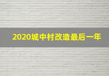 2020城中村改造最后一年