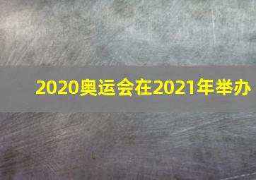 2020奥运会在2021年举办