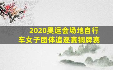 2020奥运会场地自行车女子团体追逐赛铜牌赛