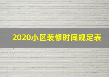 2020小区装修时间规定表