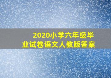 2020小学六年级毕业试卷语文人教版答案