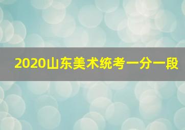 2020山东美术统考一分一段