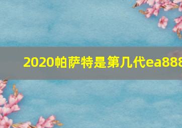 2020帕萨特是第几代ea888