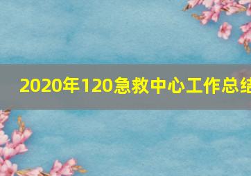 2020年120急救中心工作总结