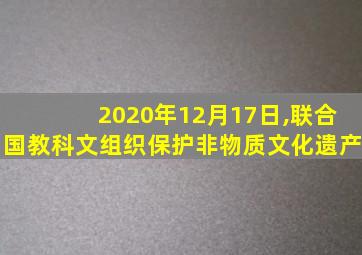 2020年12月17日,联合国教科文组织保护非物质文化遗产