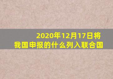 2020年12月17日将我国申报的什么列入联合国