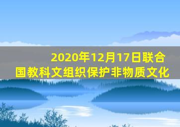 2020年12月17日联合国教科文组织保护非物质文化