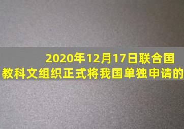 2020年12月17日联合国教科文组织正式将我国单独申请的