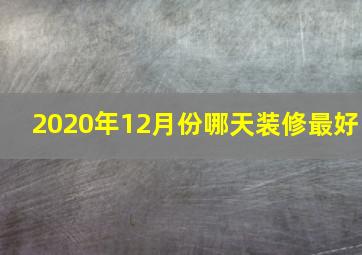 2020年12月份哪天装修最好