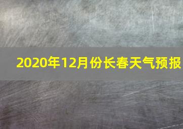 2020年12月份长春天气预报