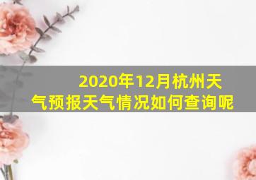 2020年12月杭州天气预报天气情况如何查询呢