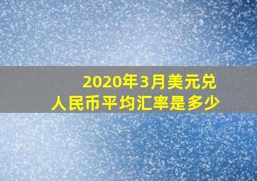 2020年3月美元兑人民币平均汇率是多少