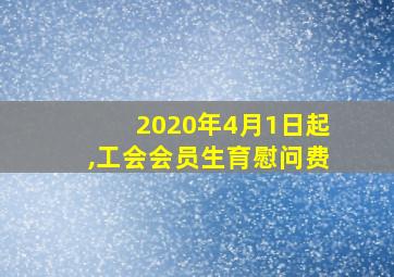 2020年4月1日起,工会会员生育慰问费