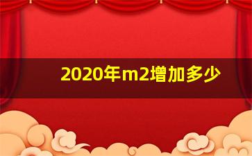 2020年m2增加多少