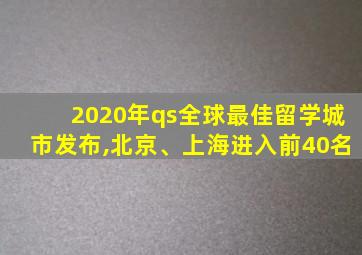 2020年qs全球最佳留学城市发布,北京、上海进入前40名