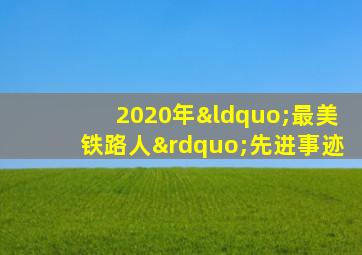 2020年“最美铁路人”先进事迹